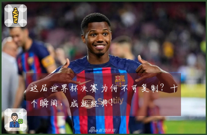 这届世界杯决赛为何不可复制？十个瞬间，成就经典！